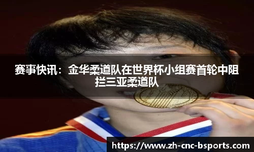 赛事快讯：金华柔道队在世界杯小组赛首轮中阻拦三亚柔道队