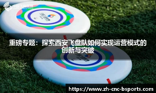 重磅专题：探索西安飞盘队如何实现运营模式的创新与突破